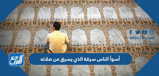 أسوأ الناس سرقة الذي يسرق من صلاته