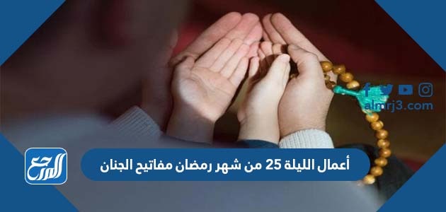 أعمال الليلة 25 من شهر رمضان مفاتيح الجنان