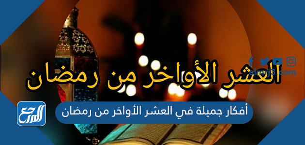 أفكار جميلة في العشر الأواخر من رمضان