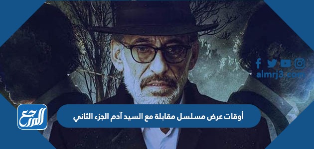 أوقات عرض مسلسل مقابلة مع السيد آدم الجزء الثاني