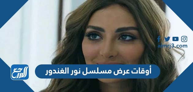 أوقات عرض مسلسل نور الغندور