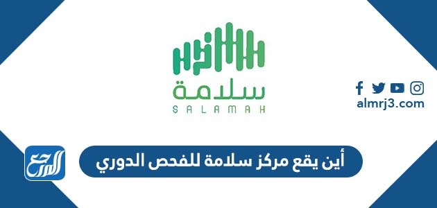 أين يقع مركز سلامة للفحص الدوري