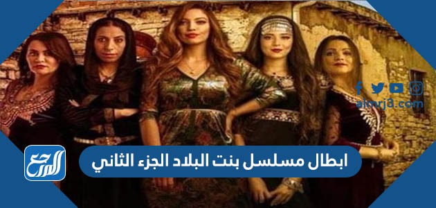 ابطال مسلسل بنت البلاد الجزء الثاني