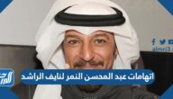 اتهامات عبد المحسن النمر لنايف الراشد وتفاصيل الخلاف