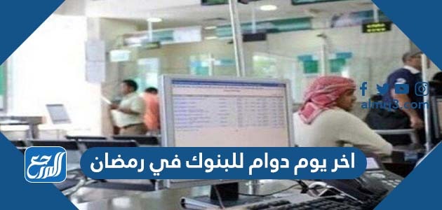 اخر يوم دوام للبنوك في رمضان