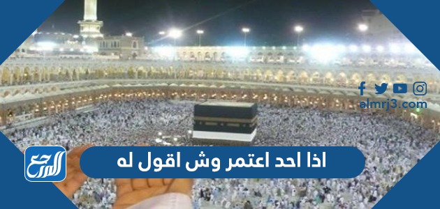 اذا احد اعتمر وش اقول له