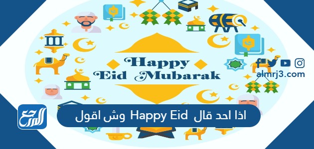 اذا احد قال Happy Eid وش اقول