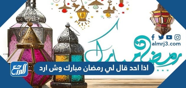 اذا احد قال رمضان مبارك وش ارد