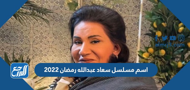 اسم مسلسل سعاد عبدالله رمضان ٢٠٢٢