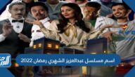 اسم مسلسل عبدالعزيز الشهري رمضان 2022