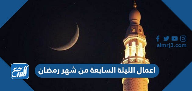 اعمال الليلة السابعة من شهر رمضان