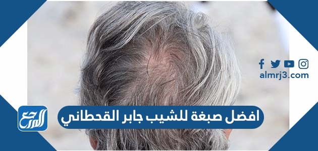 افضل صبغة للشيب جابر القحطاني وعلاج الشيب