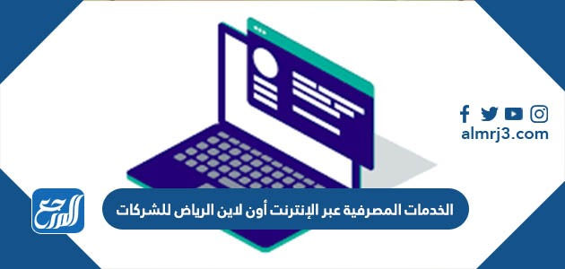 الخدمات المصرفية عبر الإنترنت أون لاين الرياض للشركات