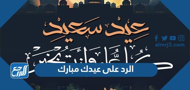 الرد على عيدك مبارك