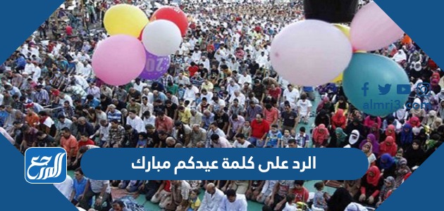 الرد على كلمة عيدكم مبارك