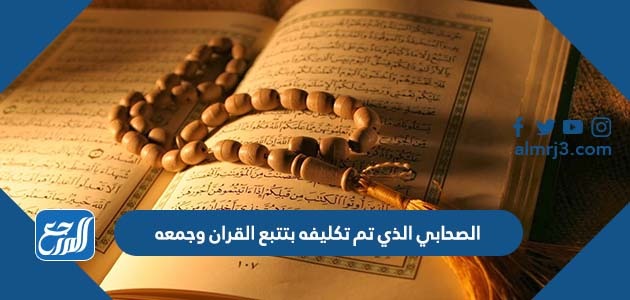 الصحابي الذي تم تكليفه بتتبع القران وجمعه