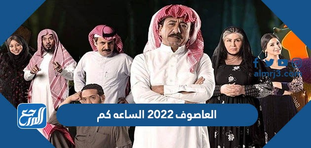 العاصوف 2022 الساعه كم