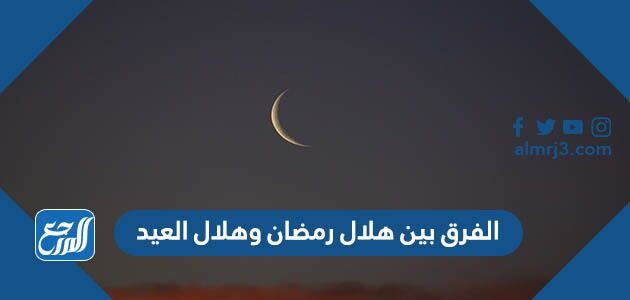 الفرق بين هلال رمضان وهلال العيد الفرق بين هلال رمضان وهلال العيد