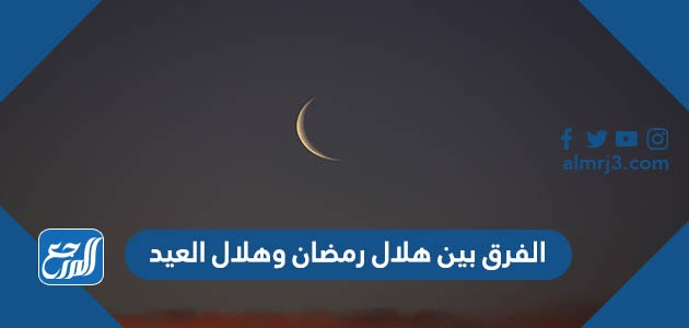 الفرق بين هلال رمضان وهلال العيد