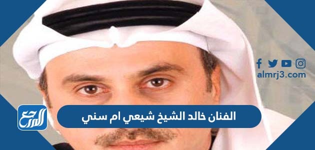 الفنان خالد الشيخ شيعي ام سني