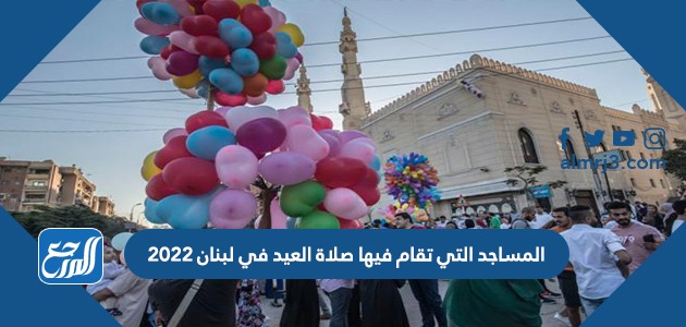 المساجد التي تقام فيها صلاة العيد في لبنان 2022