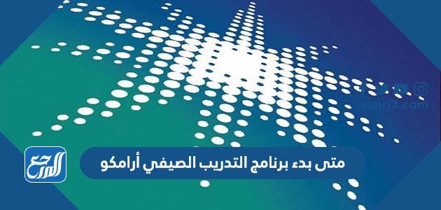 متى بدء برنامج التدريب الصيفي أرامكو 2022