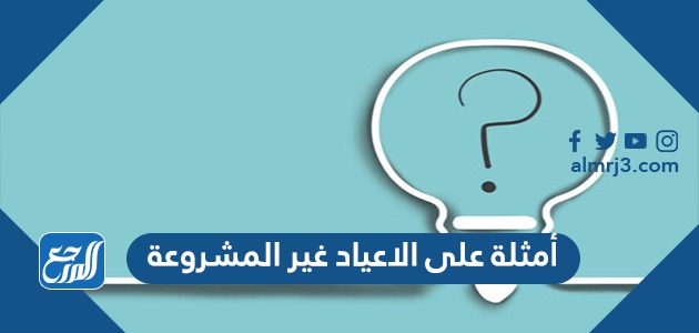 امثلة على الاعياد الغير المشروعة