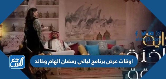اوقات عرض برنامج ليالي رمضان الهام وخالد