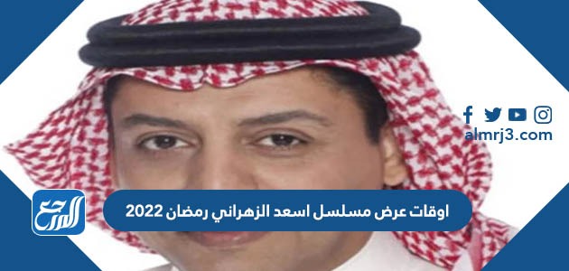 اوقات عرض مسلسل اسعد الزهراني رمضان 2022
