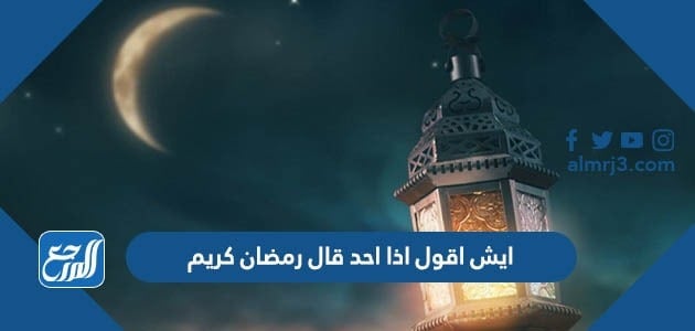 ايش اقول اذا احد قال رمضان كريم