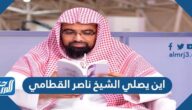اين يصلي الشيخ ناصر القطامي