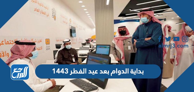 بداية الدوام بعد عيد الفطر 1443 للدوائر الحكومية والقطاع