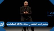 برنامج احمد الشقيري رمضان 2022 الساعة كم