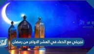 تجربتي مع الدعاء في العشر الأواخر من رمضان