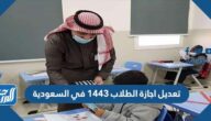 تفاصيل تعديل اجازة الطلاب 1443 في السعودية