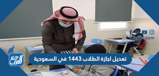 تعديل اجازة الطلاب 1443 في السعودية