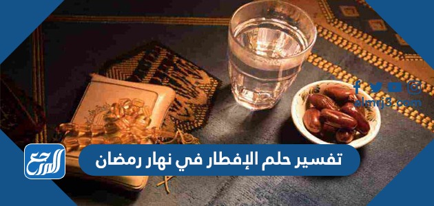 تفسير حلم الافطار في رمضان