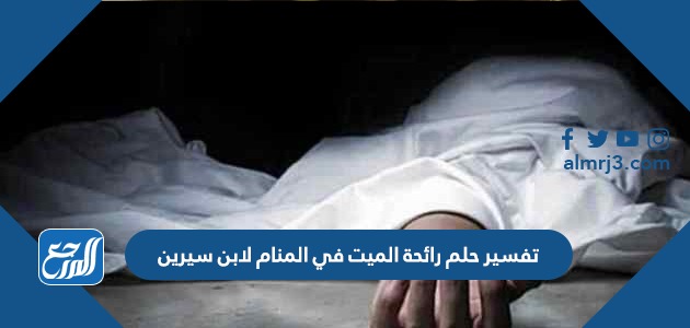 تفسير حلم رائحة الميت في المنام لابن سيرين