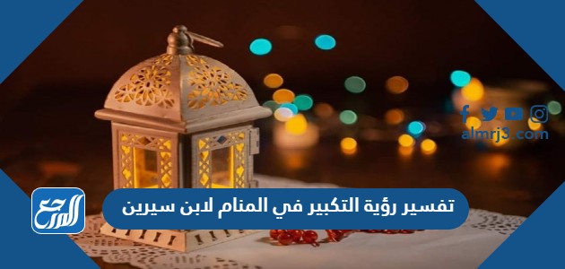 تفسير رؤية التكبير في المنام لابن سيرين
