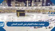 توقيت صلاة القيام في الحرم المكي في رمضان 2025