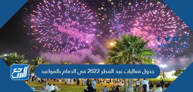 جدول فعاليات عيد الفطر 2022 في الدمام بالمواعيد