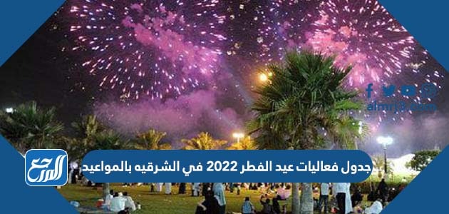 جدول فعاليات عيد الفطر 2022 في الشرقيه بالمواعيد