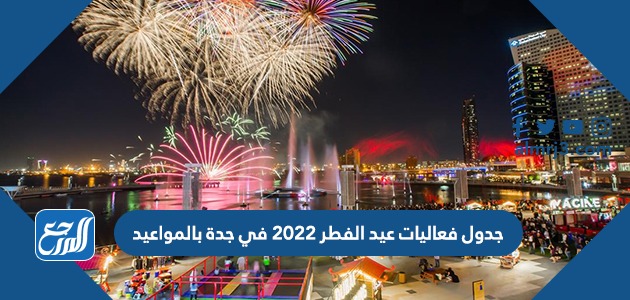 جدول فعاليات عيد الفطر 2022 في جدة بالمواعيد