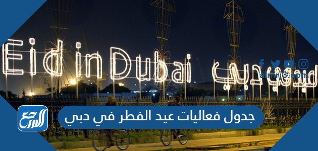 جدول فعاليات عيد الفطر في دبي