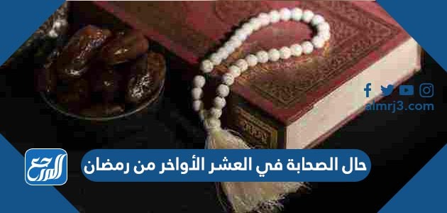 حال الصحابة في العشر الأواخر من رمضان