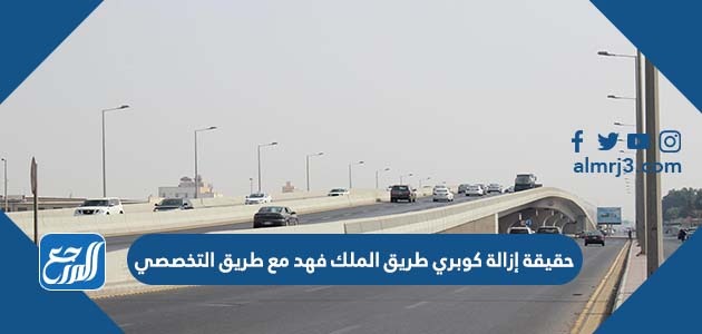 حقيقة إزالة كوبري طريق الملك فهد مع طريق التخصصي