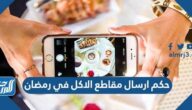 حكم ارسال مقاطع الاكل في رمضان
