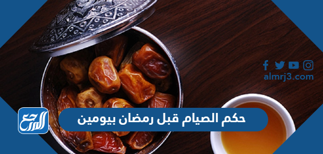 حكم الصيام قبل رمضان بيومين