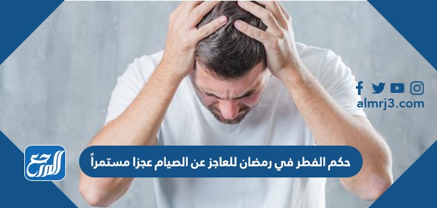 حكم الفطر في رمضان للعاجز عن الصيام عجزا مستمراً