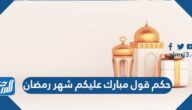 حكم قول مبارك عليكم شهر رمضان